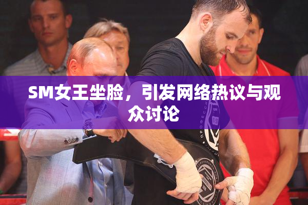 SM女王坐脸，引发网络热议与观众讨论