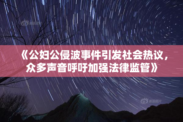 《公妇公侵波事件引发社会热议，众多声音呼吁加强法律监管》