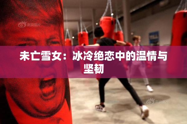 未亡雪女：冰冷绝恋中的温情与坚韧