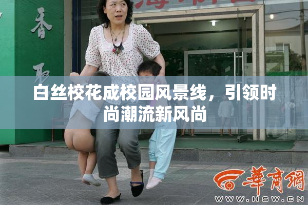白丝校花成校园风景线，引领时尚潮流新风尚