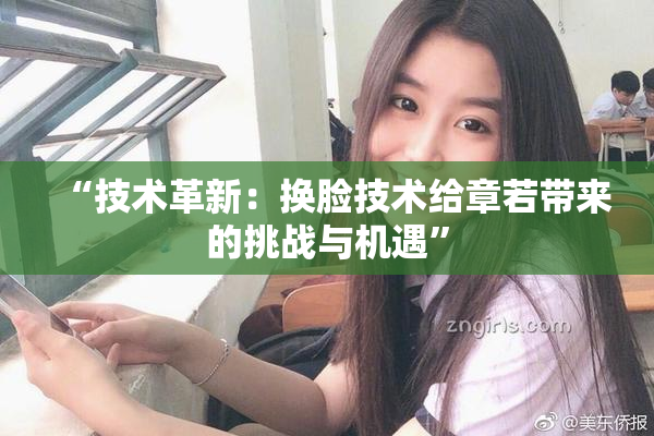 “技术革新：换脸技术给章若带来的挑战与机遇”