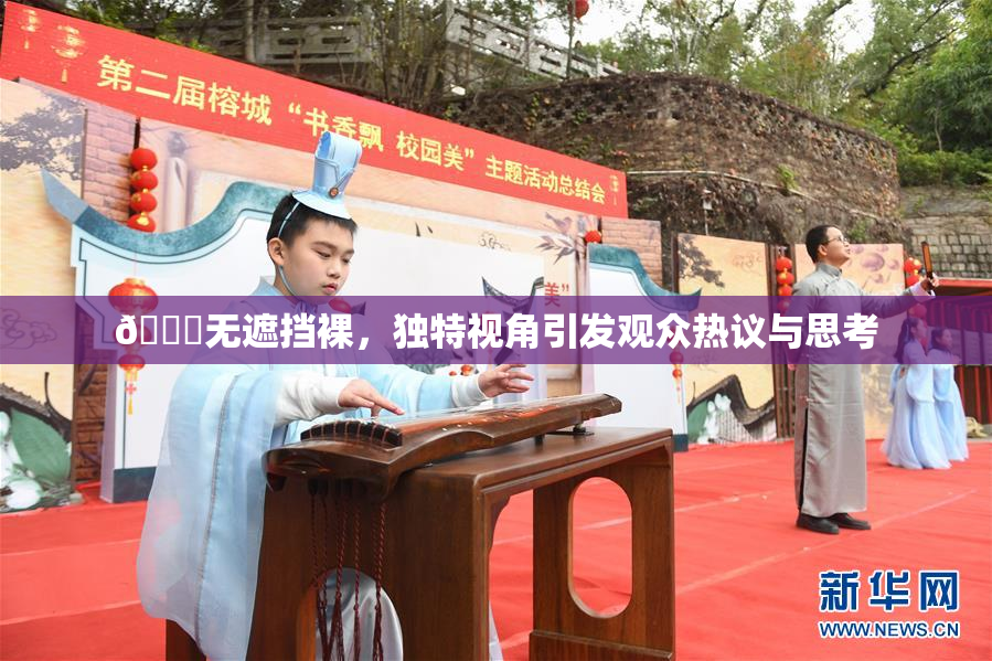 🔞无遮挡裸，独特视角引发观众热议与思考
