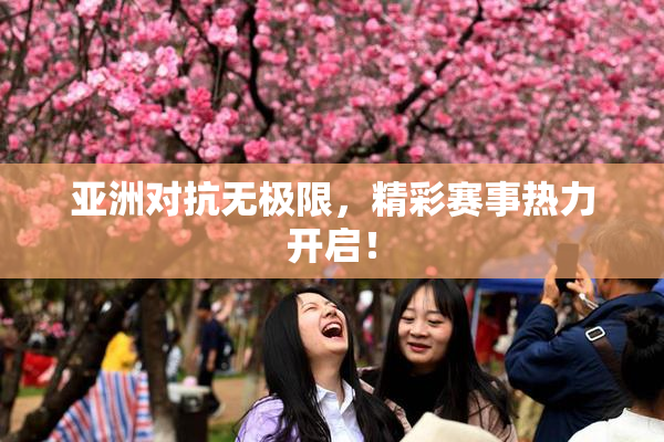 亚洲对抗无极限，精彩赛事热力开启！