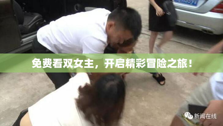 免费看双女主，开启精彩冒险之旅！