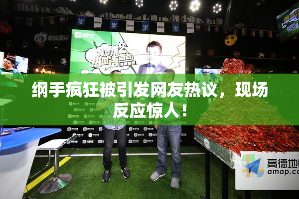 纲手疯狂被引发网友热议，现场反应惊人！