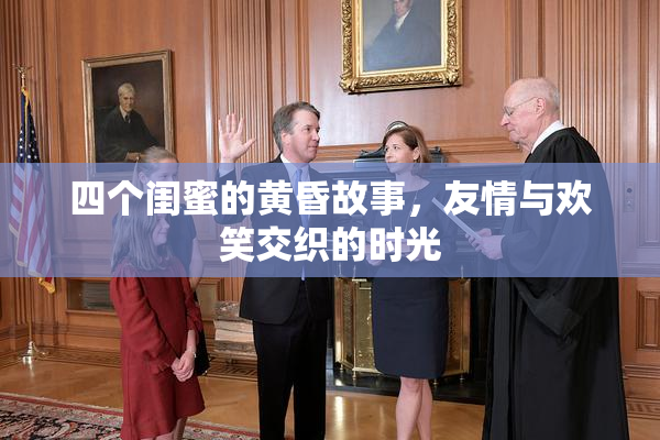 四个闺蜜的黄昏故事，友情与欢笑交织的时光