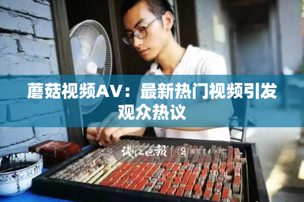 蘑菇视频AV：最新热门视频引发观众热议