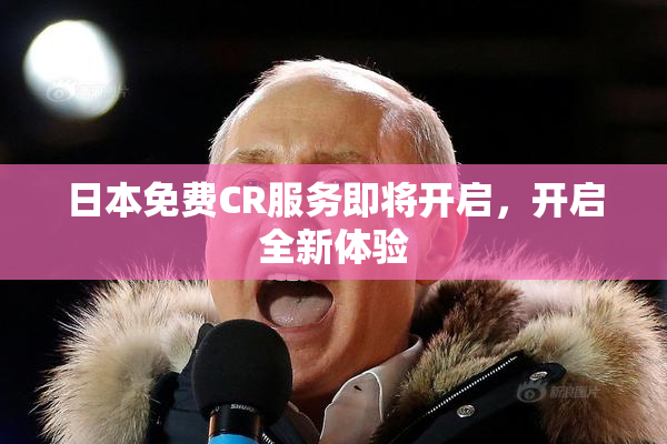 日本免费CR服务即将开启，开启全新体验
