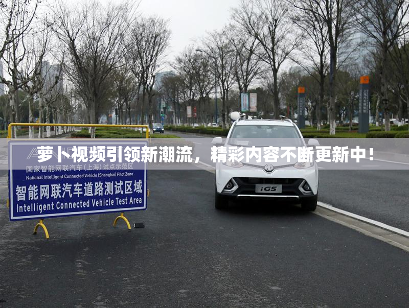 萝卜视频引领新潮流，精彩内容不断更新中！