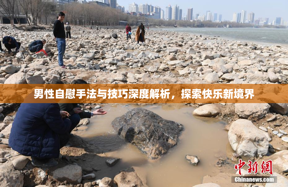 男性自慰手法与技巧深度解析，探索快乐新境界