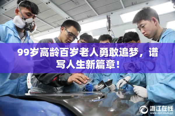 99岁高龄百岁老人勇敢追梦，谱写人生新篇章！
