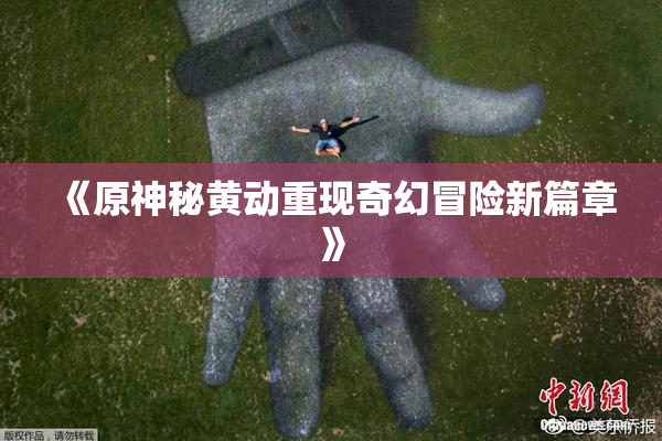 《原神秘黄动重现奇幻冒险新篇章》