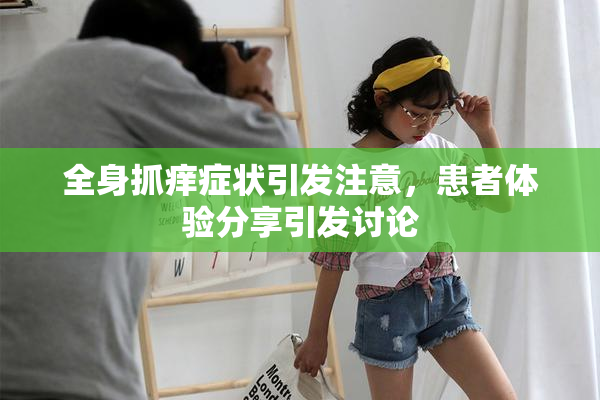 全身抓痒症状引发注意，患者体验分享引发讨论