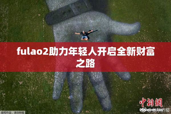 fulao2助力年轻人开启全新财富之路
