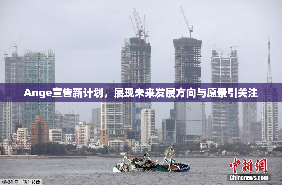 Ange宣告新计划，展现未来发展方向与愿景引关注