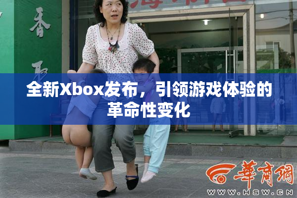 全新Xbox发布，引领游戏体验的革命性变化
