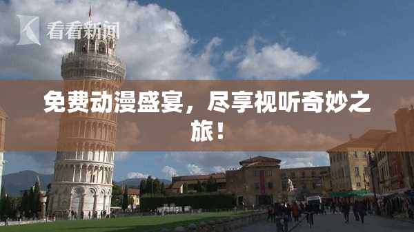 免费动漫盛宴，尽享视听奇妙之旅！
