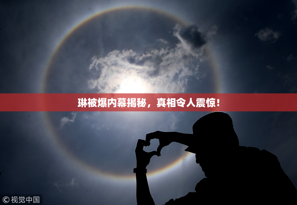 琳被爆内幕揭秘，真相令人震惊！