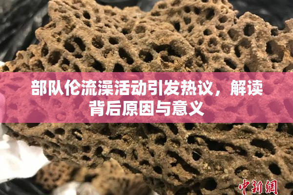 部队伦流澡活动引发热议，解读背后原因与意义