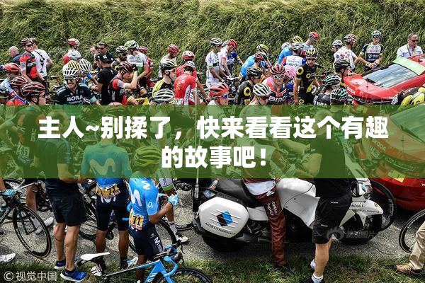 主人~别揉了，快来看看这个有趣的故事吧！