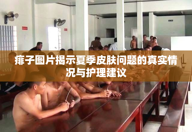 痱子图片揭示夏季皮肤问题的真实情况与护理建议