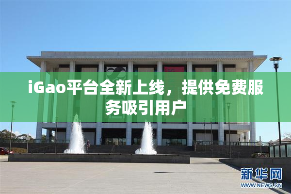 iGao平台全新上线，提供免费服务吸引用户