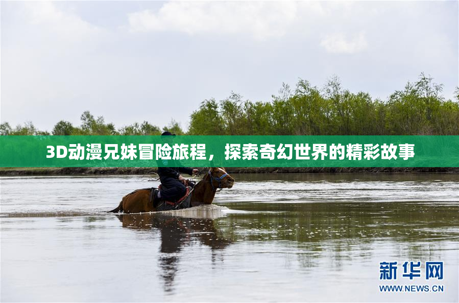 3D动漫兄妹冒险旅程，探索奇幻世界的精彩故事