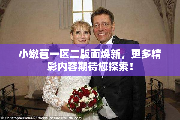 小嫩苞一区二版面焕新，更多精彩内容期待您探索！