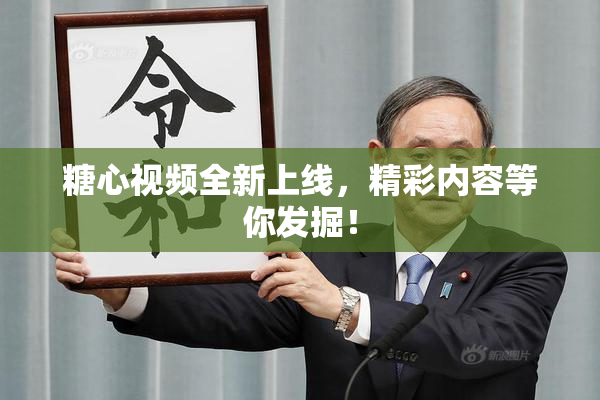 糖心视频全新上线，精彩内容等你发掘！