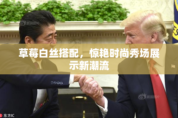 草莓白丝搭配，惊艳时尚秀场展示新潮流