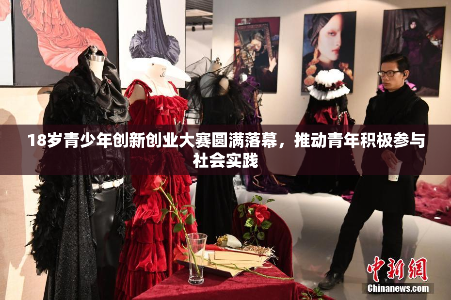 18岁青少年创新创业大赛圆满落幕，推动青年积极参与社会实践