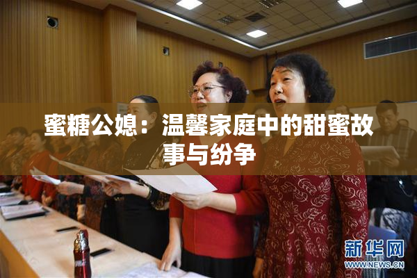 蜜糖公媳：温馨家庭中的甜蜜故事与纷争
