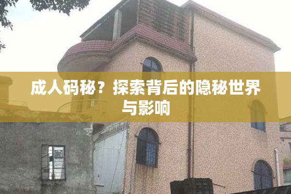 成人码秘？探索背后的隐秘世界与影响