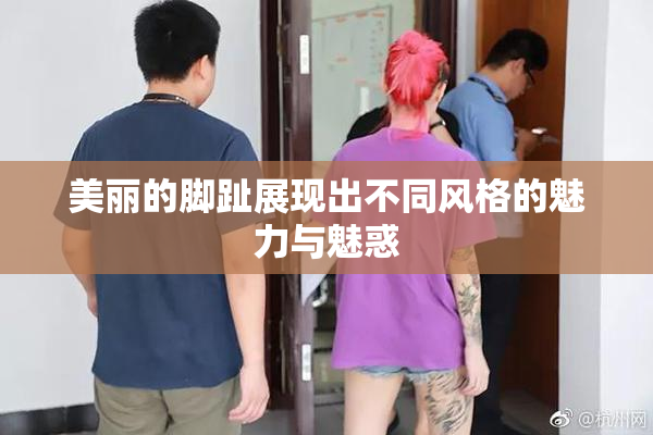美丽的脚趾展现出不同风格的魅力与魅惑