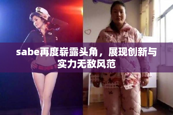 sabe再度崭露头角，展现创新与实力无敌风范