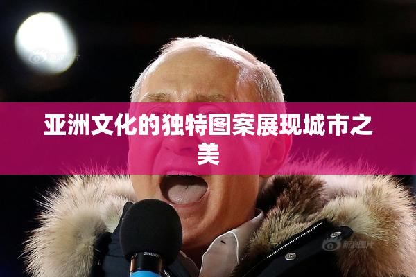 亚洲文化的独特图案展现城市之美