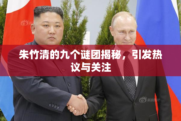 朱竹清的九个谜团揭秘，引发热议与关注