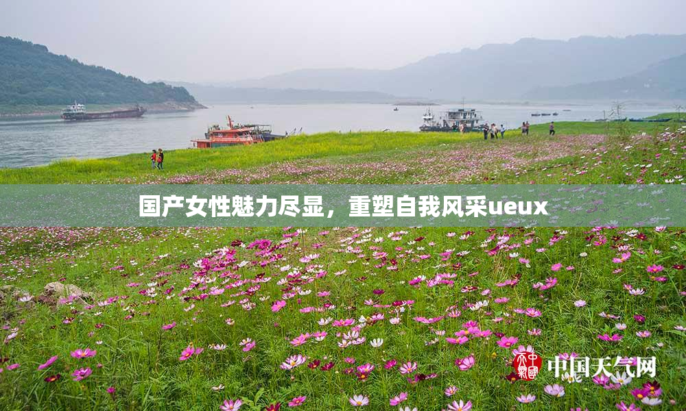 国产女性魅力尽显，重塑自我风采ueux