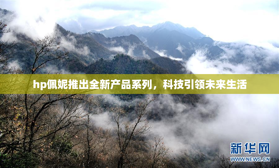 hp佩妮推出全新产品系列，科技引领未来生活