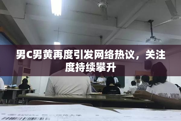 男C男黄再度引发网络热议，关注度持续攀升
