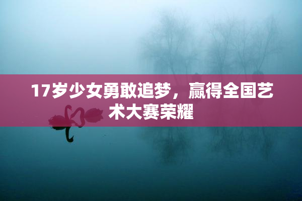 17岁少女勇敢追梦，赢得全国艺术大赛荣耀