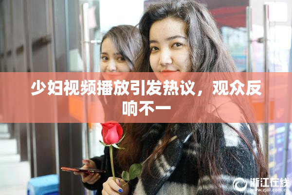 少妇视频播放引发热议，观众反响不一