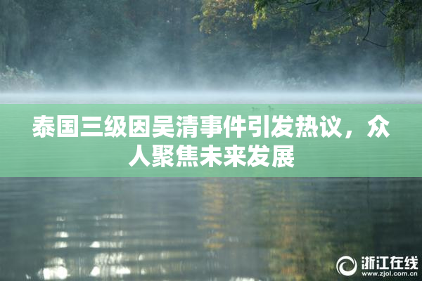 泰国三级因吴清事件引发热议，众人聚焦未来发展