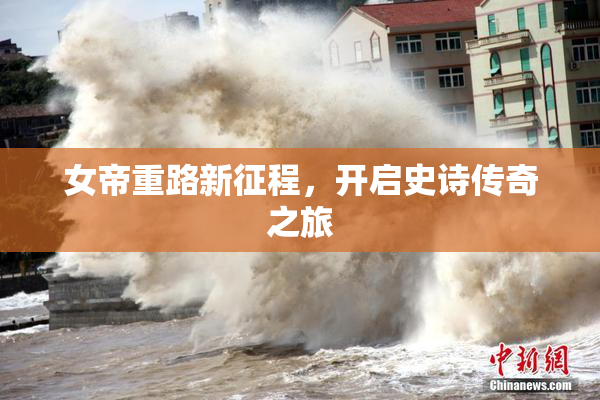 女帝重路新征程，开启史诗传奇之旅