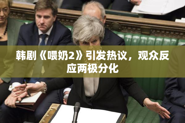 韩剧《喂奶2》引发热议，观众反应两极分化