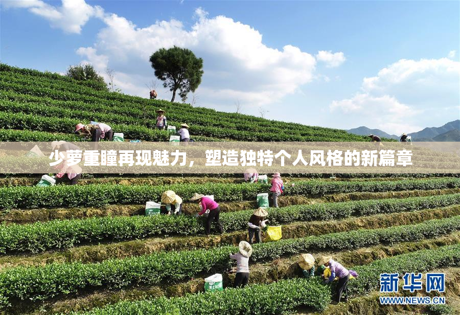 少萝重瞳再现魅力，塑造独特个人风格的新篇章