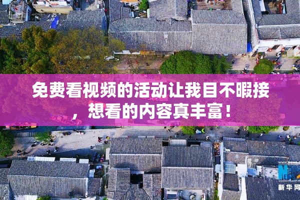免费看视频的活动让我目不暇接，想看的内容真丰富！