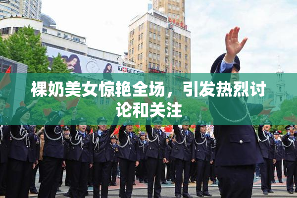裸奶美女惊艳全场，引发热烈讨论和关注