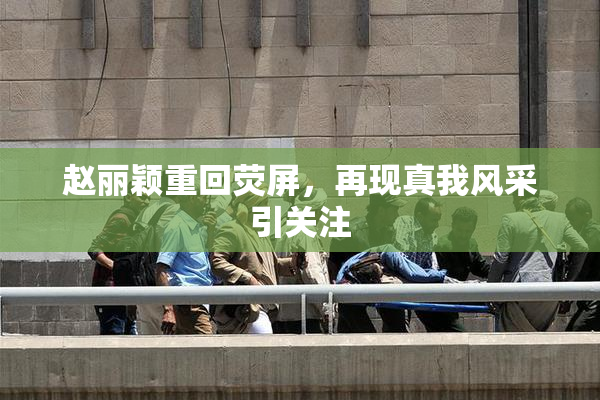赵丽颖重回荧屏，再现真我风采引关注