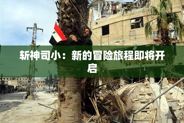 斩神司小：新的冒险旅程即将开启